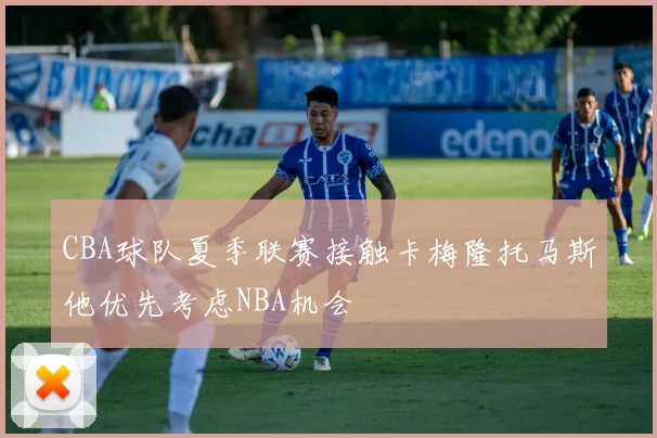 CBA球队夏季联赛接触卡梅隆托马斯他优先考虑NBA机会