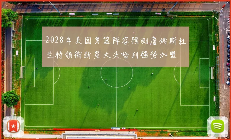 2028年美国男篮阵容预测詹姆斯杜兰特领衔新星大头哈利强势加盟